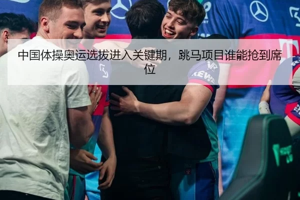 中国体操奥运选拔进入关键期，跳马项目谁能抢到席位